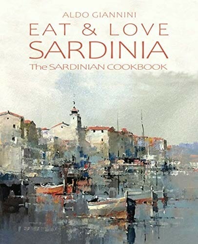 EAT & LOVE SARDINIA: The SARDINIAN COOKBOOK by Aldo Giannini