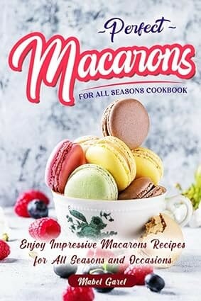 Perfect Macarons for All Seasons Cookbook by Mabel Garet
