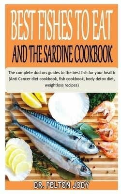 BEST FISHES TO EAT AND THE SARDINE COOKBOOK by Dr. Felton Jody