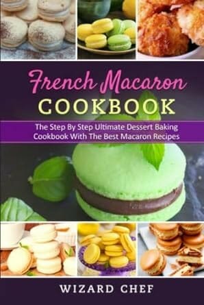 French Macaron Cookbook: The Step By Step Ultimate Dessert Baking Cookbook... by Wizard Chef