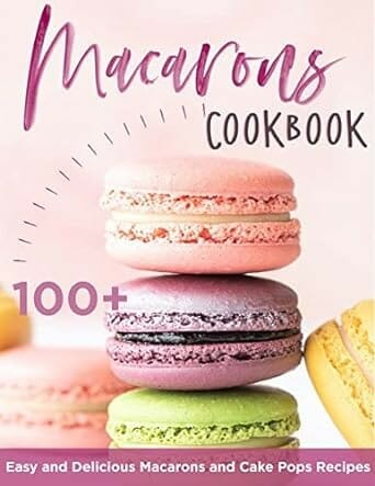 Macarons Cookbook, 100+ Easy and Delicous Macarons and Cake Pops Recipes by John Williams