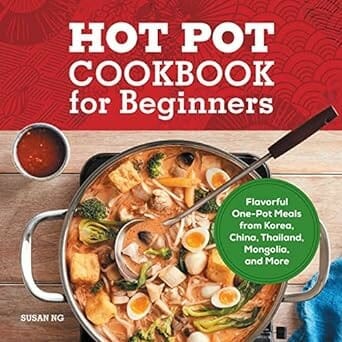 "Hot Pot Cookbook for Beginners: Flavorful One-Pot Meals from China, Japan, Korea, Vietnam, and More" by Susan Ng