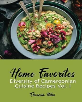 Home Favorites: Diversity of Cameroonian Cuisine Recipes Vol.I by Theresia Niba