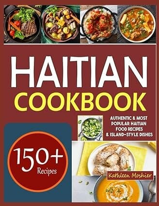 Haitian Cookbook: 150+ Authentic & Most Popular Haitian Food Recipes & Island-style Dishes by Kathleen Moshier