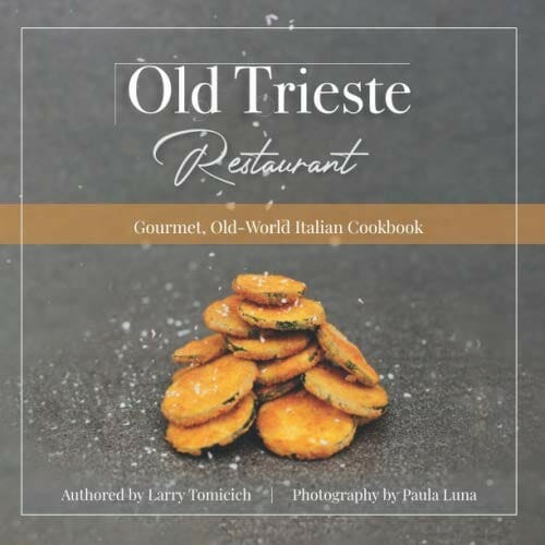 Old Trieste Restaurant Cookbook: Gourmet, Old-World Italian Cookbook by Larry Tomicich and Family
