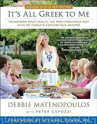 It’s All Greek To Me: Transform Your Life The Mediterranean Way With My Family Century Old Recipes by Debbie Matenopoulos