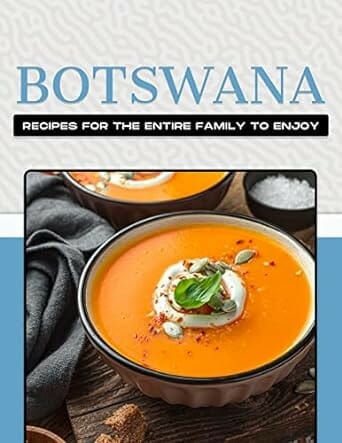 BOTSWANA RECIPES FOR THE ENTIRE FAMILY TO ENJOY by Michelle Lee