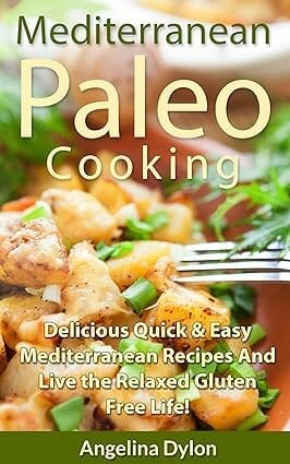 Mediterranean Paleo Cooking: Delicious Quick and Easy Mediterranean Recipes and Live the Relaxed Gluten-Free Life! by Angelina Dylon