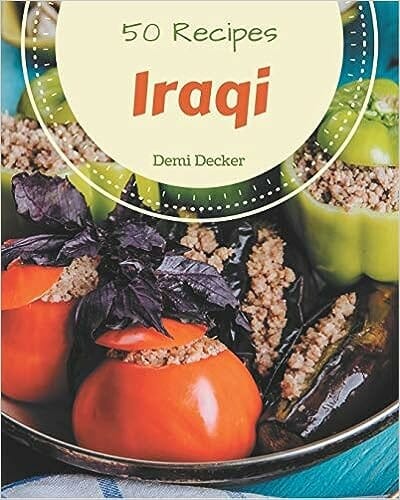 50 Iraqi Recipes: Welcome to Iraqi Cookbook by Demi Decker