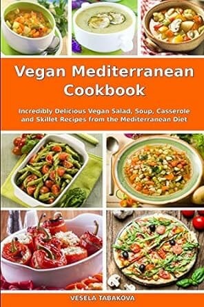 Vegan Mediterranean Cookbook : Incredibly Delicious Vegan Salad, Soup, Casserole, and Skillet Recipe from the Mediterranean Diet by Vesela Tabakova
