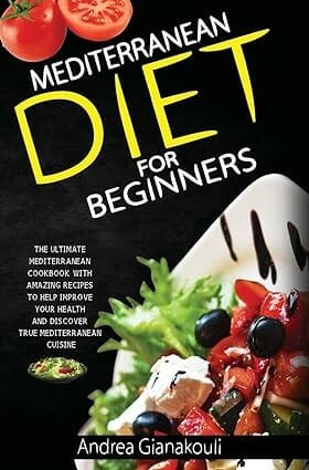 Mediterranean Diet for Beginners: The Ultimate Mediterranean Cookbook with Amazing Recipes to Help Improve Your Health and Discover True Mediterranean Cuisine by Andrea Gianakouli