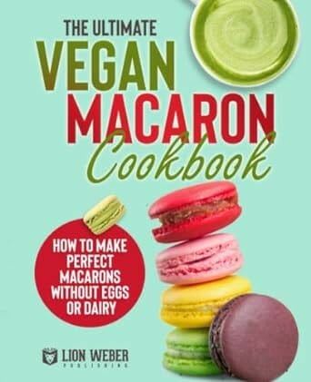 The Ultimate Vegan Macaron Cookbook by Lion Weber Publishing