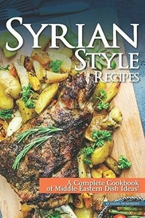 Syrian Style Recipes: A Complete Cookbook of Middle-Eastern Dish Ideas! by Daniel Humphreys