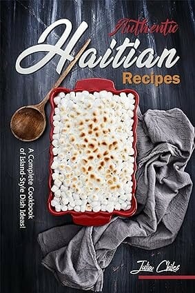 Authentic Haitian Recipes: A Complete Cookbook of Island-Style Dish Ideas! by Julia Chiles