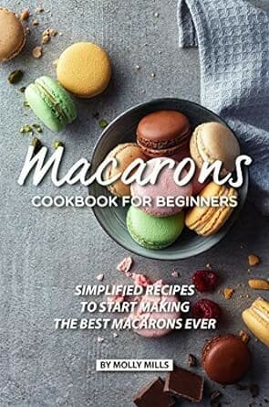 Macarons Cookbook for Beginners: Simplified Recipes... by Molly Mills