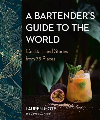 A Bartender's Guide to the World: Cocktails and Stories from 75 Places by Lauren Mote and James O. Fraioli