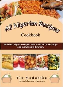 All Nigerian Recipes Cookbook by Flo Madubike