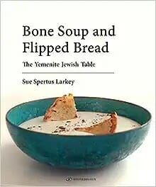 Bone Soup and Flipped Bread: The Yemenite Jewish Kitchen by Sue Spertus Larkey