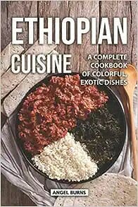 Ethiopian Cuisine: A Complete Cookbook of Colorful, Exotic Dishes by Angel Burns