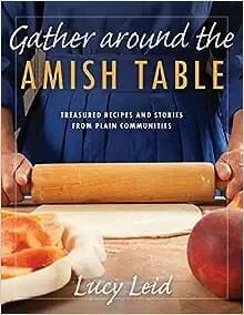 "Gather Around the Amish Table: Treasured Recipes and Stories from Plain Communities" by Lucy Leid