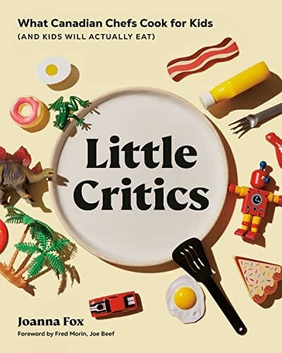 Little Critics: What Canadian Chefs Cook for Kids by Joanna Fox