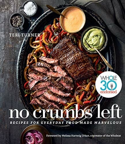 No Crumbs Left: Whole30 Endorsed, Recipes for Everyday Food Made Marvelous by Teri Turner