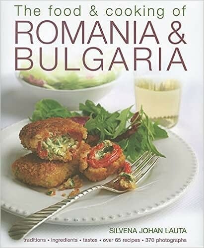 The Food & Cooking of Romania & Bulgaria: Ingredients and traditions in over 65 recipes with 300 photographs by Silvena Johan Lauta