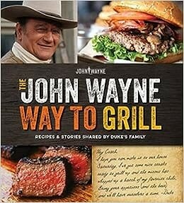 The Official John Wayne Way to Grill: Great Stories & Manly Meals Shared By Duke’s Family