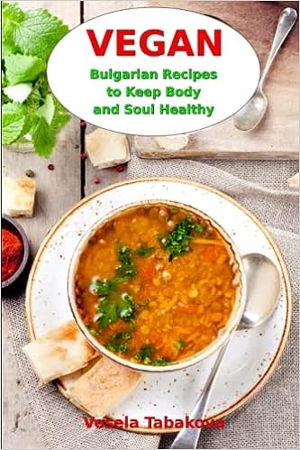 Vegan Bulgarian Recipes to Keep Body and Soul Healthy: Vegan Diet Cookbook (Vegan Living and Cooking) by Vesela Tabakova