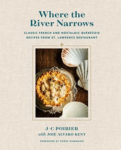 Where the River Narrows: Classic French & Nostalgic Québécois Recipes From St.Lawrence Restaurant by J-C Poirier