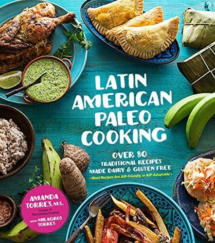 Latin American Paleo Cooking: Over 80 Traditional Recipes Made Grain and Gluten Free by Amanda Torres