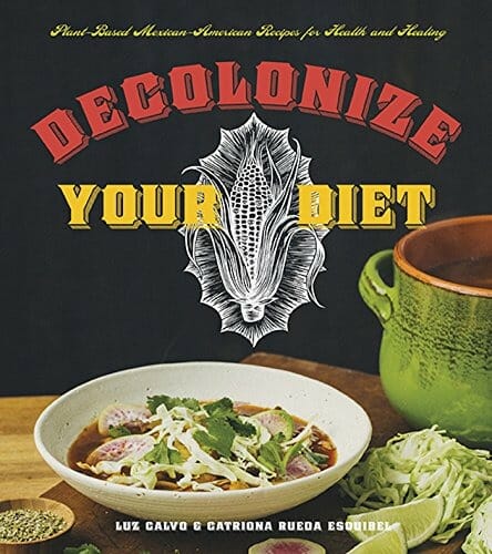Decolonize Your Diet: Plant-Based Mexican-American Recipes for Health and Healing by Luz Calvo and Catriona Rueda Esquibel